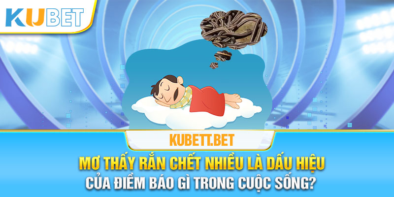 Mơ thấy rắn chết nhiều là dấu hiệu của điềm báo gì trong cuộc sống?