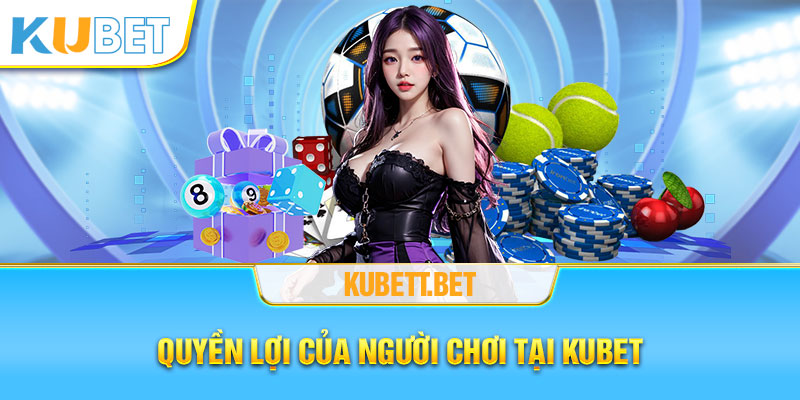 Quyền lợi của người chơi khi là thành viên của Kubet