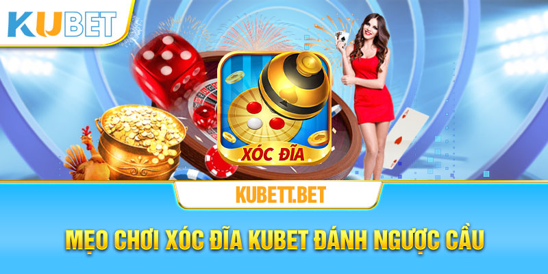 Mẹo chơi xóc đĩa KUBET đánh ngược cầu