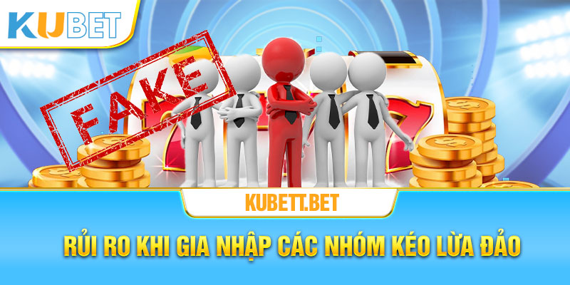 Rủi ro khi gia nhập các nhóm kéo lừa đảo