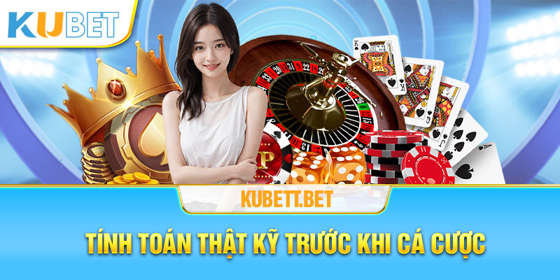 Tính toán kỹ càng trước khi tham gia đặt cược