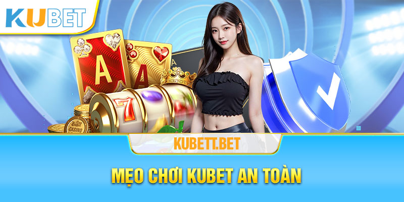 Mẹo chơi Kubet an toàn, chất lượng