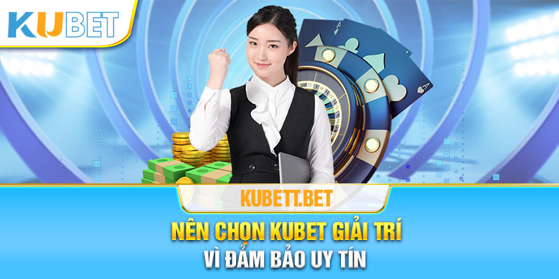 Nên chọn Kubet giải trí vì đảm bảo uy tín