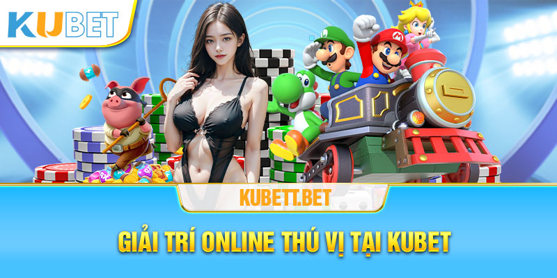 Giải trí online thú vị tại Kubet