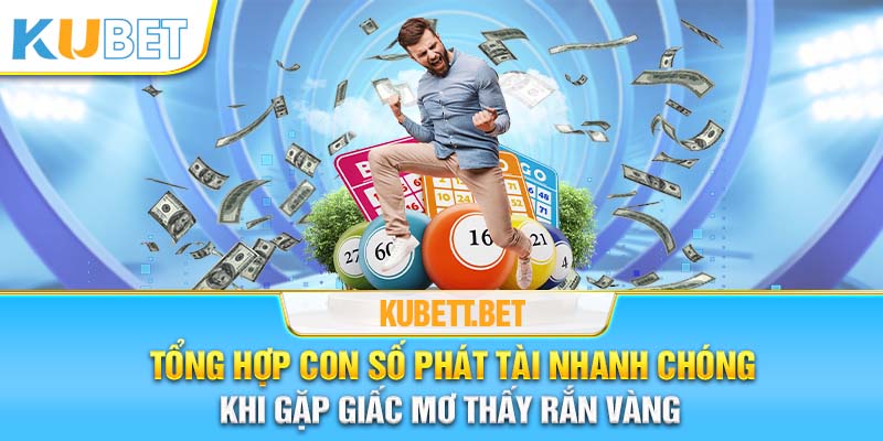 Tổng hợp con số liên quan giúp phát tài nhanh chóng khi mơ thấy rắn vàng