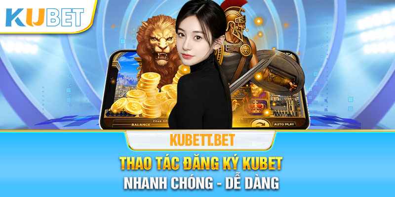 Thực hiện đăng ký Kubet nhanh chóng dễ dàng