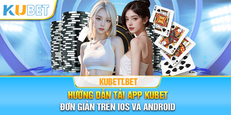 Hướng dẫn tải App Kubet qua 2 hệ điều hành