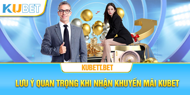 Lưu ý quan trọng khi nhận khuyến mãi Kubet