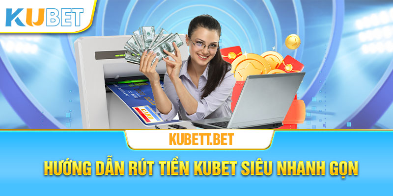 Hướng dẫn rút tiền Kubet siêu nhanh và an toàn