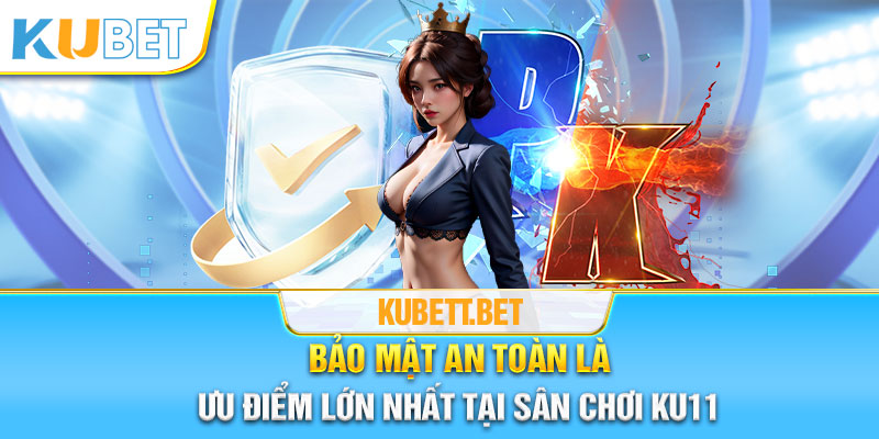 Bảo mật an toàn là ưu điểm lớn nhất tại sân chơi Ku11