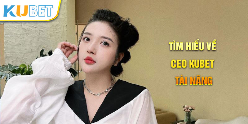 Tìm hiểu về CEO KUBET