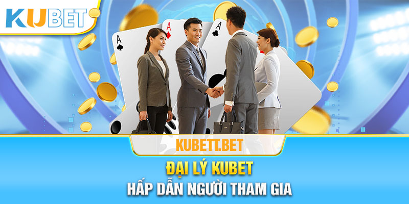 Đại lý KUBET hấp dẫn, thu hút người tham gia