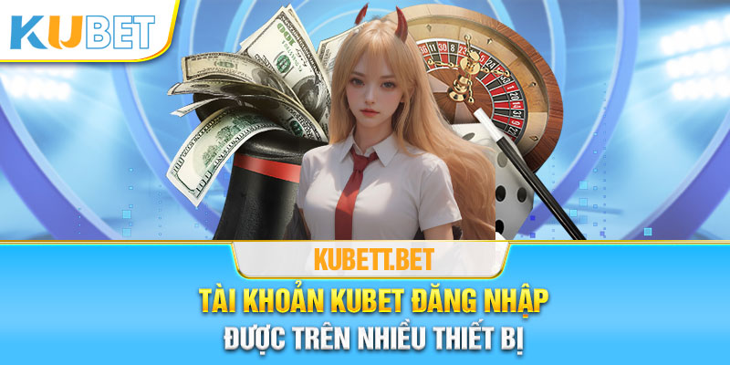 Tài khoản Kubet đăng nhập được trên nhiều thiết bị