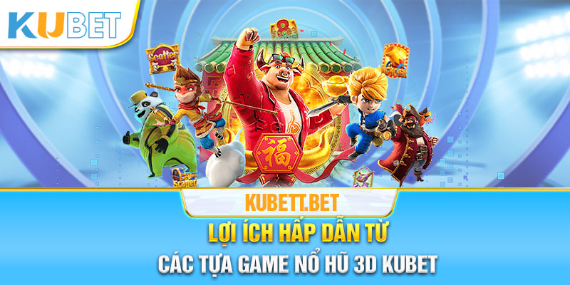 Lợi ích hấp dẫn từ các trò chơi nổ hũ 3D Kubet