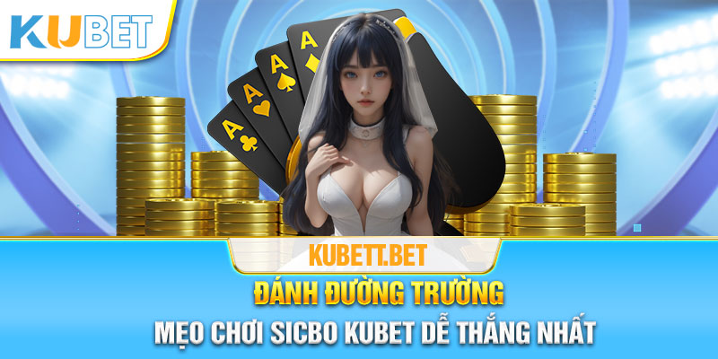 Đánh đường trường - mẹo chơi Sicbo Kubet dễ chiến thắng nhất