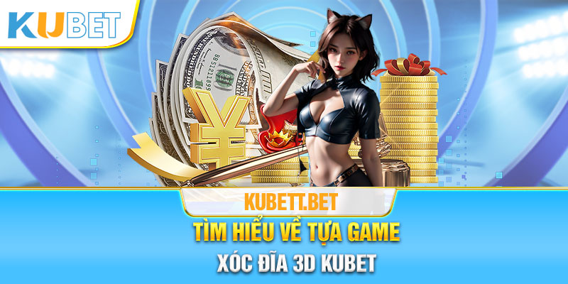 Tìm hiểu về tựa game xóc đĩa 3D Kubet