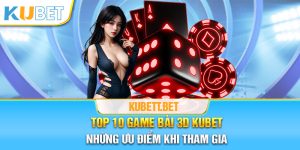 Những ưu điểm khi tham gia Top 10 game bài 3D Kubet